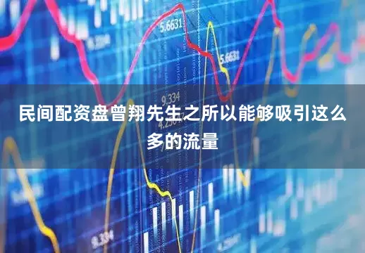 民间配资盘曾翔先生之所以能够吸引这么多的流量