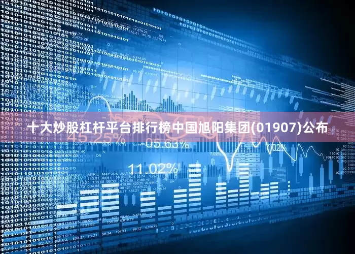 十大炒股杠杆平台排行榜中国旭阳集团(01907)公布