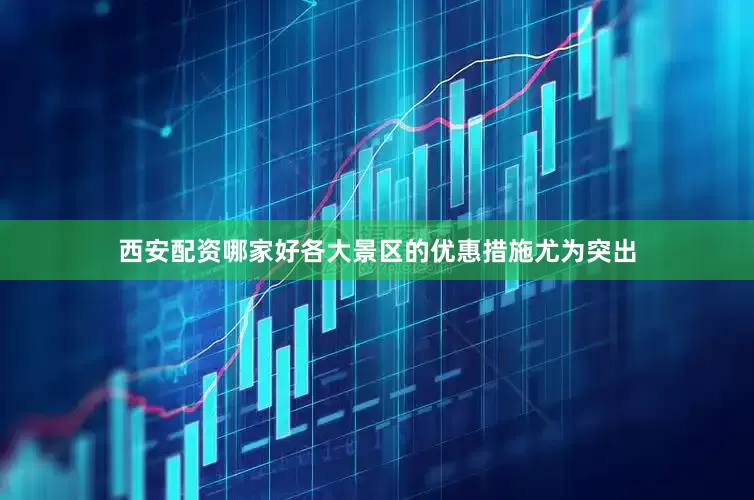 西安配资哪家好各大景区的优惠措施尤为突出