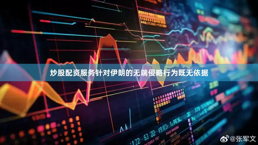 炒股配资服务针对伊朗的无端侵略行为既无依据