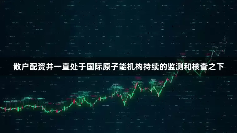 散户配资并一直处于国际原子能机构持续的监测和核查之下