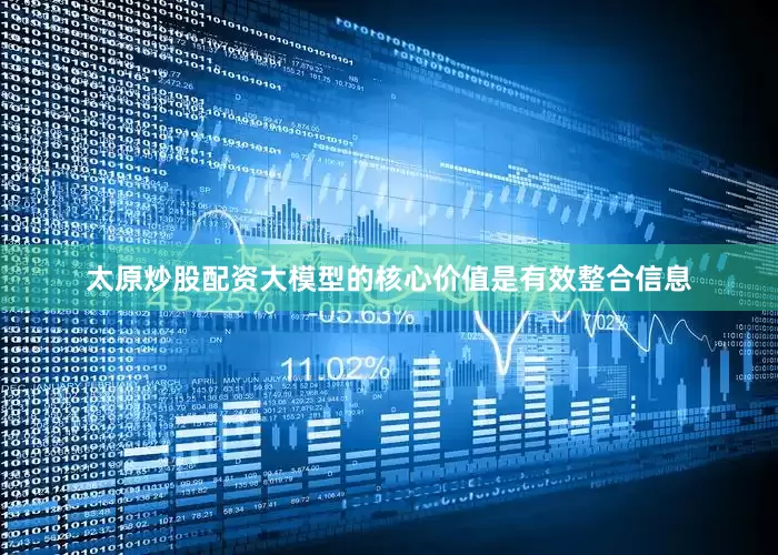 太原炒股配资大模型的核心价值是有效整合信息