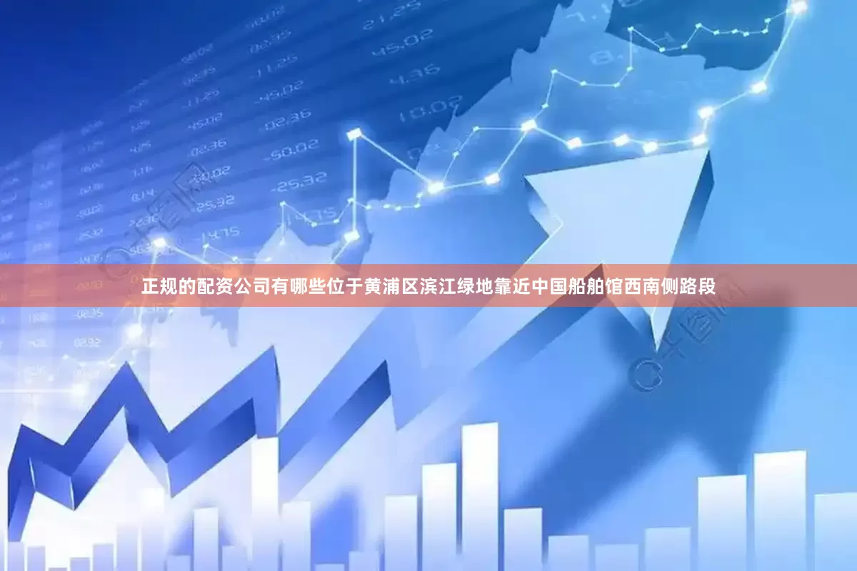 正规的配资公司有哪些位于黄浦区滨江绿地靠近中国船舶馆西南侧路段