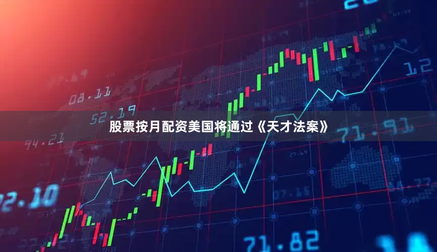 股票按月配资美国将通过《天才法案》