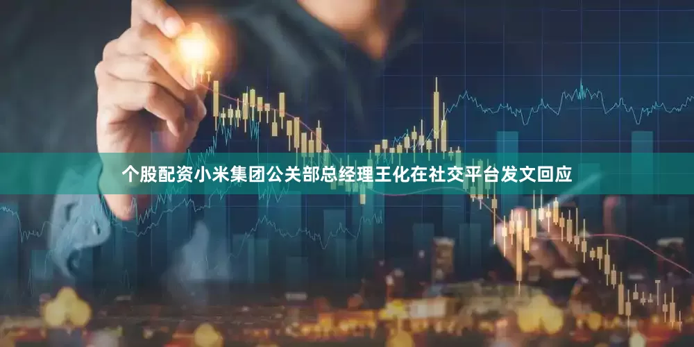 个股配资小米集团公关部总经理王化在社交平台发文回应