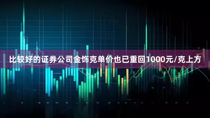 比较好的证券公司金饰克单价也已重回1000元/克上方