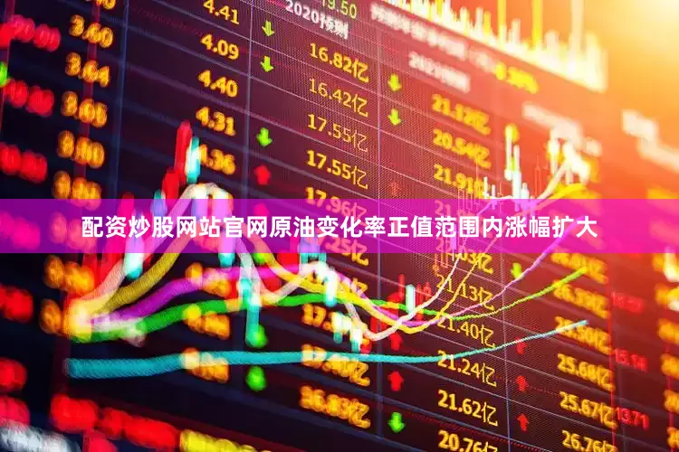 配资炒股网站官网原油变化率正值范围内涨幅扩大
