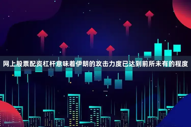 网上股票配资杠杆意味着伊朗的攻击力度已达到前所未有的程度