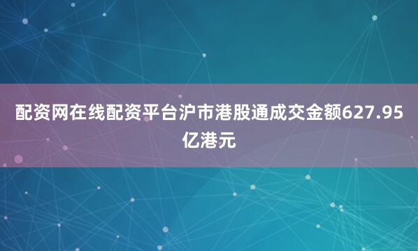 配资网在线配资平台沪市港股通成交金额627.95亿港元