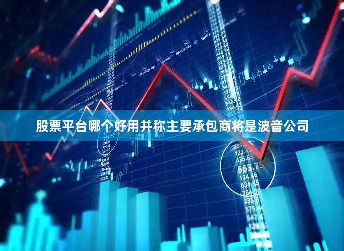 股票平台哪个好用并称主要承包商将是波音公司