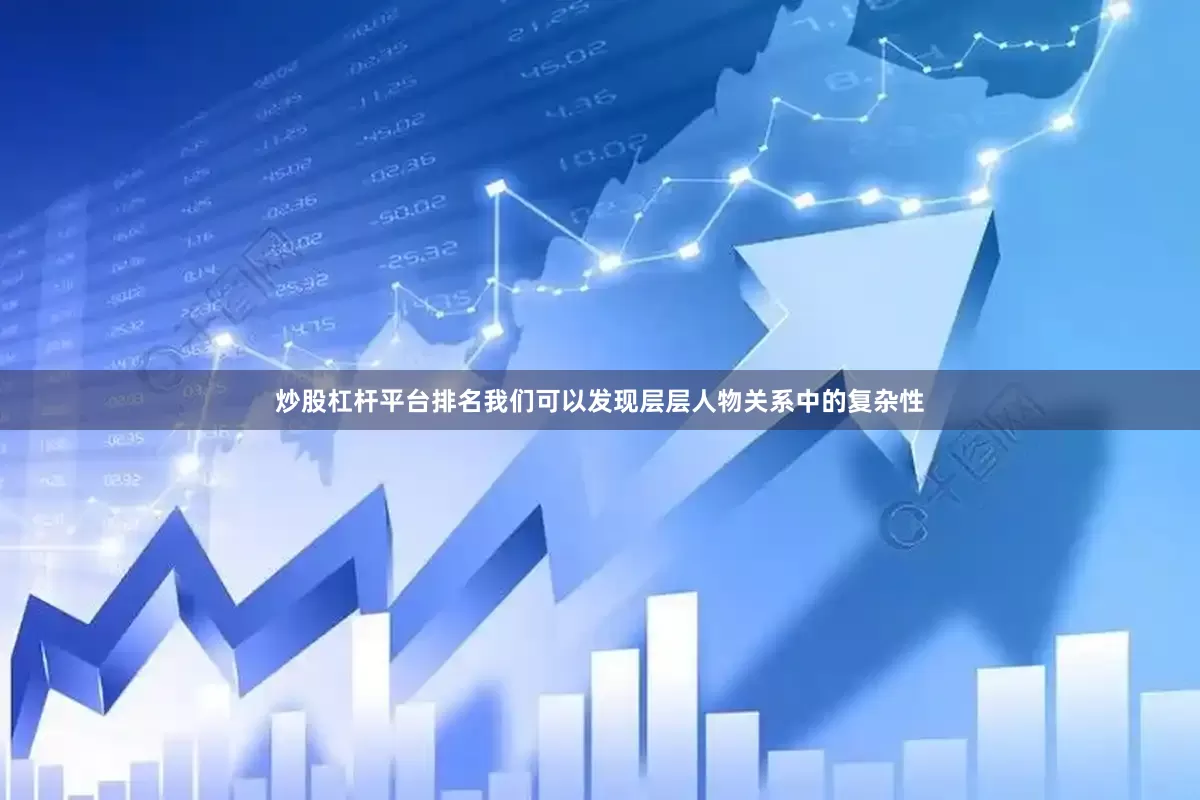 炒股杠杆平台排名我们可以发现层层人物关系中的复杂性