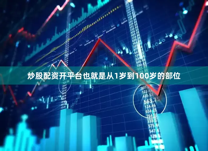 炒股配资开平台也就是从1岁到100岁的部位
