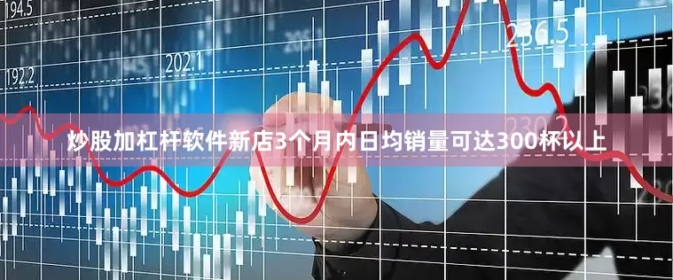 炒股加杠杆软件新店3个月内日均销量可达300杯以上
