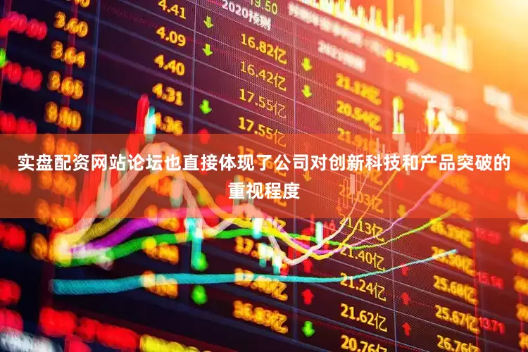 实盘配资网站论坛也直接体现了公司对创新科技和产品突破的重视程度