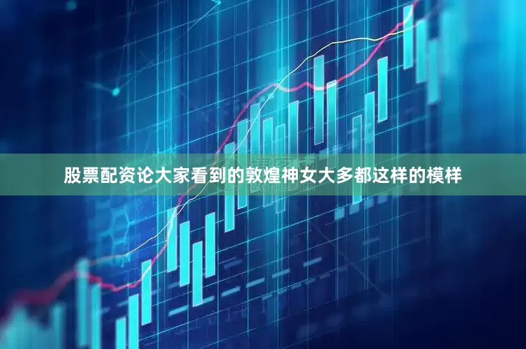 股票配资论大家看到的敦煌神女大多都这样的模样