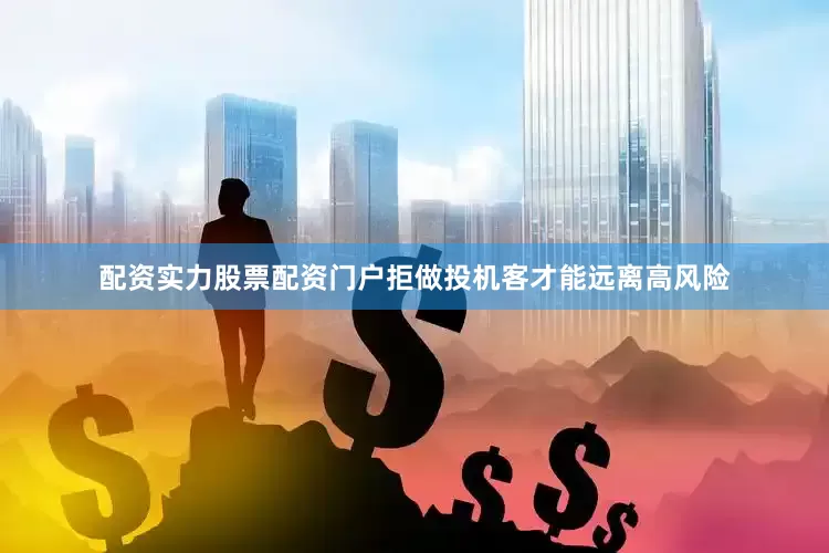 配资实力股票配资门户拒做投机客才能远离高风险