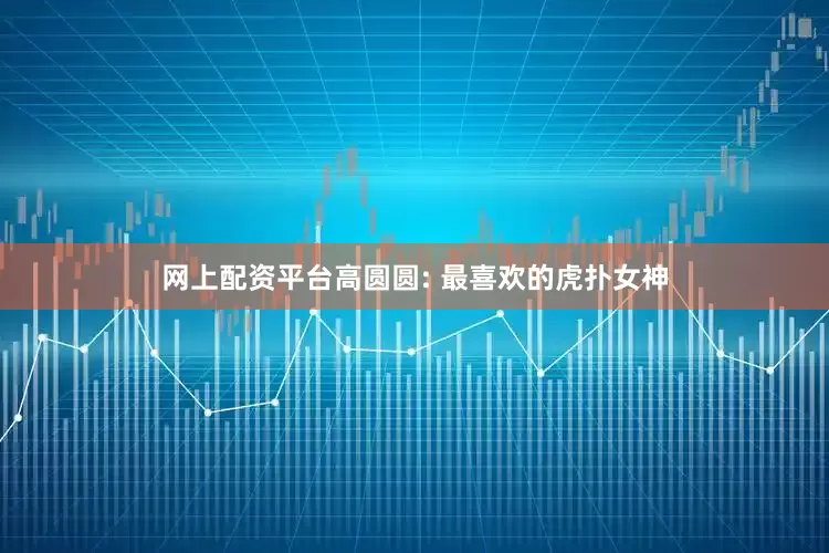 网上配资平台高圆圆: 最喜欢的虎扑女神
