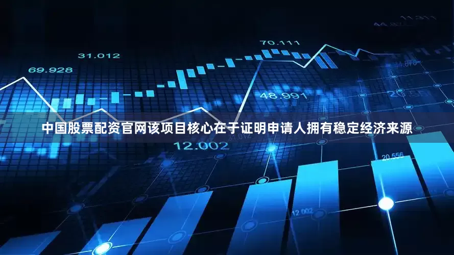 中国股票配资官网该项目核心在于证明申请人拥有稳定经济来源