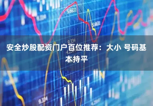 安全炒股配资门户　　　　百位推荐：大小 号码基本持平