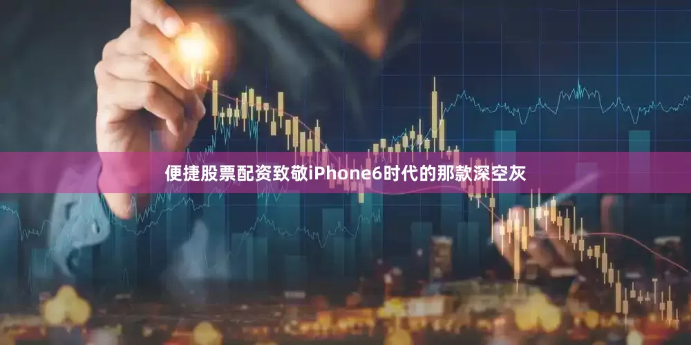 便捷股票配资致敬iPhone6时代的那款深空灰