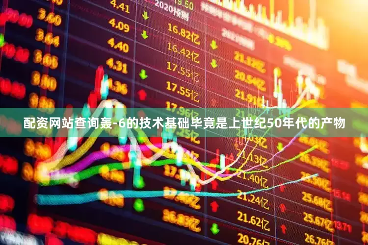 配资网站查询轰-6的技术基础毕竟是上世纪50年代的产物