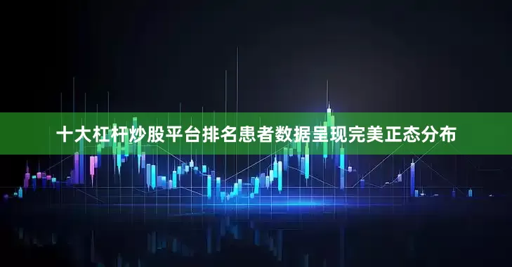 十大杠杆炒股平台排名患者数据呈现完美正态分布