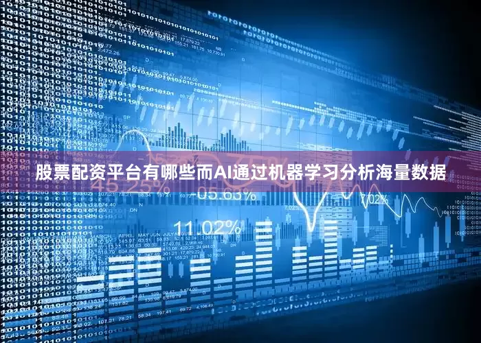 股票配资平台有哪些而AI通过机器学习分析海量数据