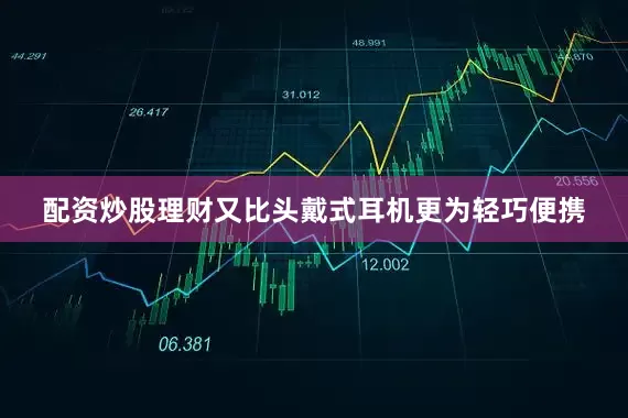 配资炒股理财又比头戴式耳机更为轻巧便携