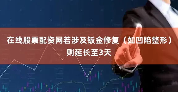 在线股票配资网若涉及钣金修复（如凹陷整形）则延长至3天