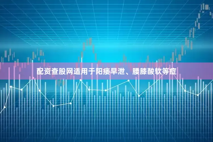 配资查股网适用于阳痿早泄、腰膝酸软等症