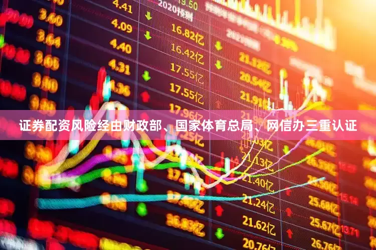 证券配资风险经由财政部、国家体育总局、网信办三重认证