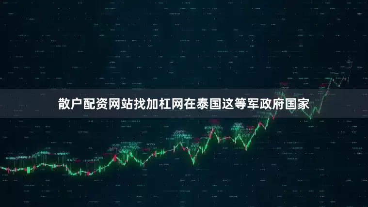 散户配资网站找加杠网在泰国这等军政府国家
