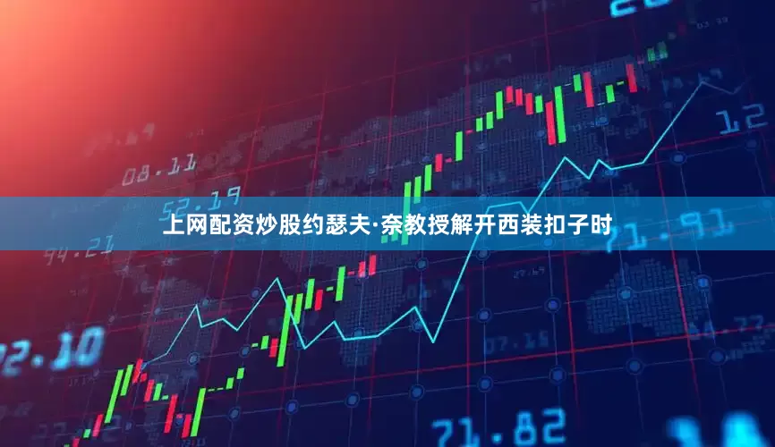 上网配资炒股约瑟夫·奈教授解开西装扣子时