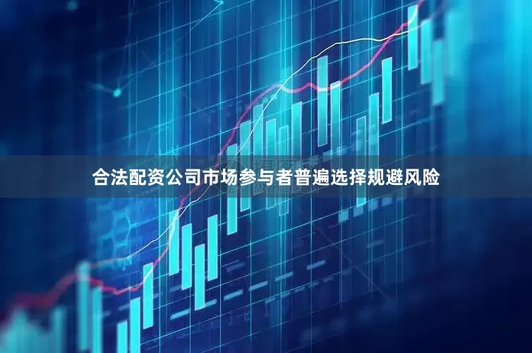 合法配资公司市场参与者普遍选择规避风险