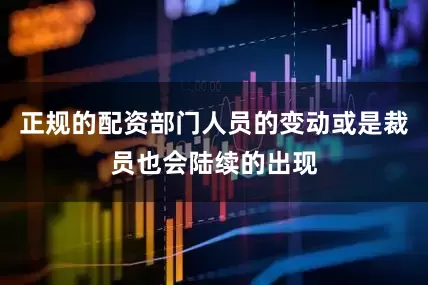 正规的配资部门人员的变动或是裁员也会陆续的出现