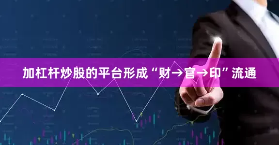加杠杆炒股的平台形成“财→官→印”流通