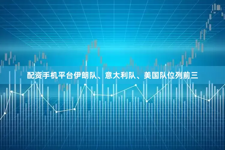 配资手机平台伊朗队、意大利队、美国队位列前三