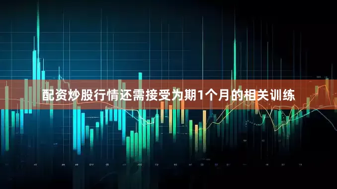 配资炒股行情还需接受为期1个月的相关训练
