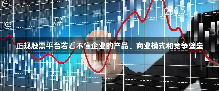 正规股票平台若看不懂企业的产品、商业模式和竞争壁垒