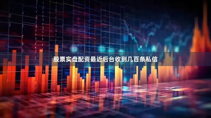 股票实盘配资最近后台收到几百条私信