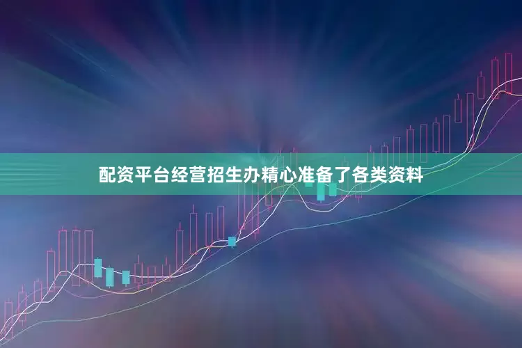 配资平台经营招生办精心准备了各类资料