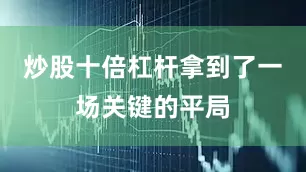 炒股十倍杠杆拿到了一场关键的平局